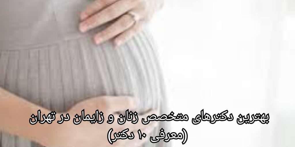 لیست بهترین دکترهای متخصص زنان و زایمان در تهران (معرفی ۱۰ دکتر)