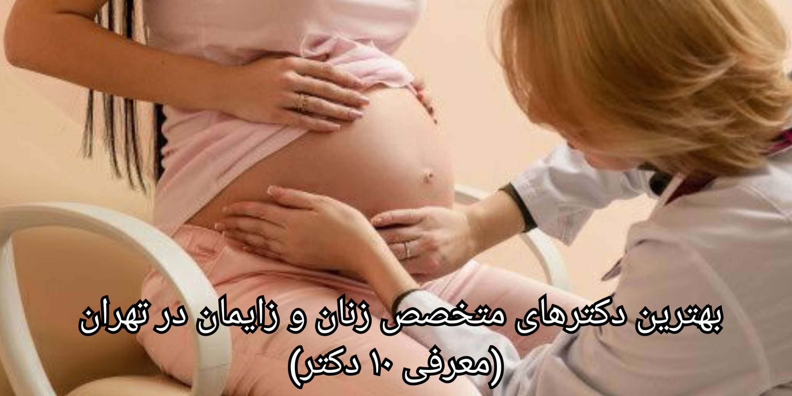 لیست بهترین دکترهای متخصص زنان و زایمان در تهران (معرفی ۱۰ دکتر)