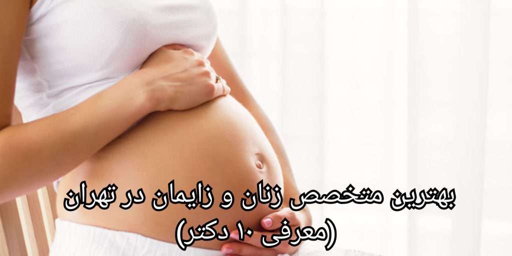 لیست بهترین متخصص زنان و زایمان در تهران (معرفی ۱۰ دکتر)
