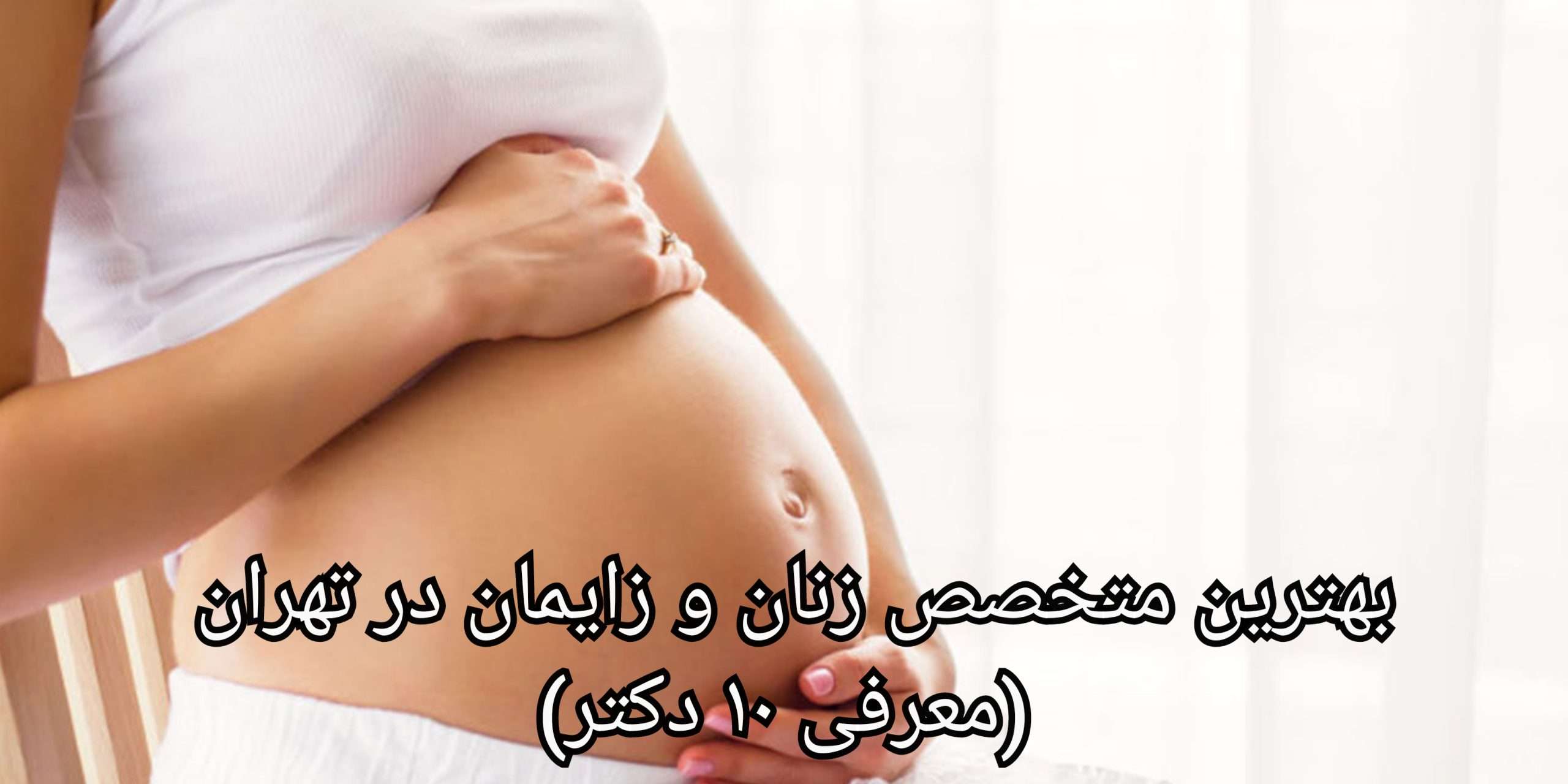 لیست بهترین متخصص زنان و زایمان در تهران (معرفی ۱۰ دکتر)